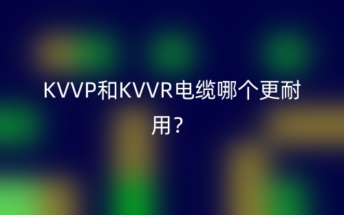KVVP和KVVR电缆哪个更耐用?(图1) KVVP和KVVR电缆哪个更耐用?(图1)