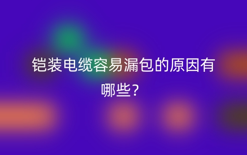 铠装电缆容易漏包的原因有哪些?(图1) 铠装电缆容易漏包的原因有哪些?(图1)