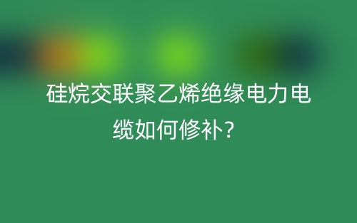 硅烷交联聚乙烯绝缘电力电缆如何修补?(图1) 硅烷交联聚乙烯绝缘电力电缆如何修补?(图1)