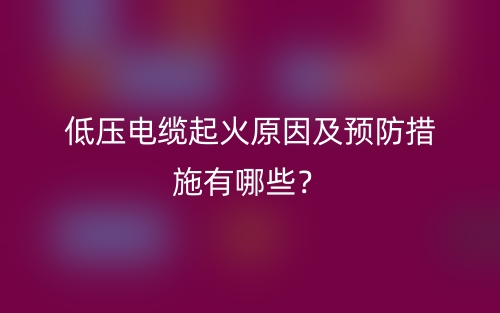 低压电缆起火原因及预防措施有哪些？(图1)