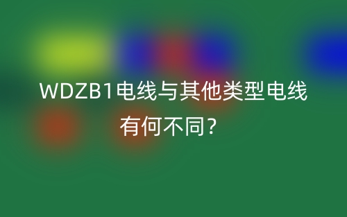 WDZB1电线与其他类型电线有何不同?(图1) WDZB1电线与其他类型电线有何不同?(图1)