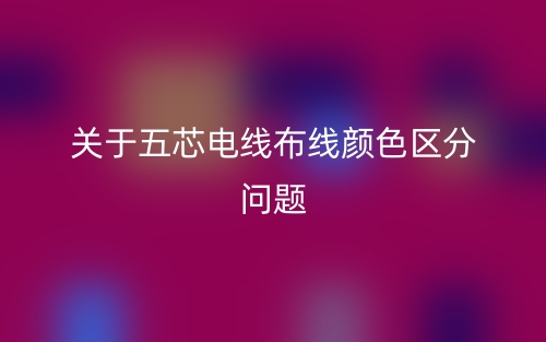 关于五芯电线布线颜色区分问题(图1) 关于五芯电线布线颜色区分问题(图1)
