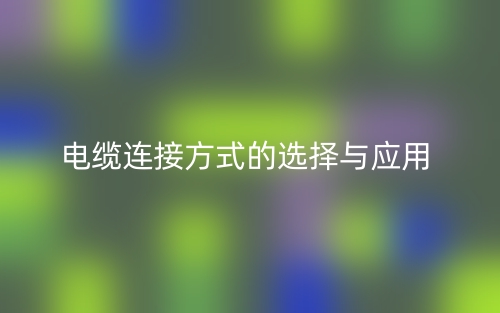 电缆连接方式的选择与应用(图1) 电缆连接方式的选择与应用(图1)