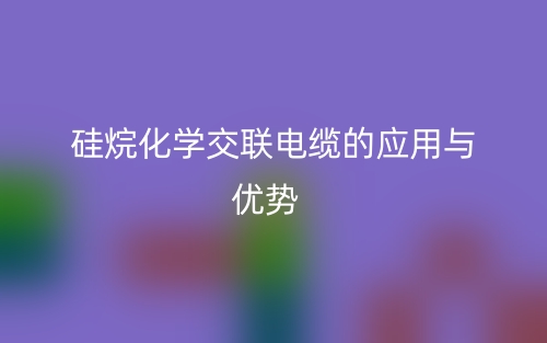 硅烷化学交联电缆的应用与优势(图1) 硅烷化学交联电缆的应用与优势(图1)
