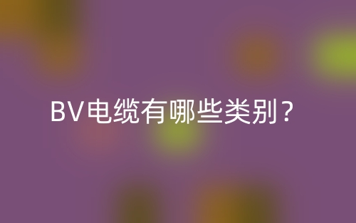 BV电缆有哪些类别?(图1) BV电缆有哪些类别?(图1)