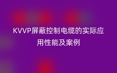 KVVP屏蔽控制电缆的实际应用性能及案例(图1) KVVP屏蔽控制电缆的实际应用性能及案例(图1)