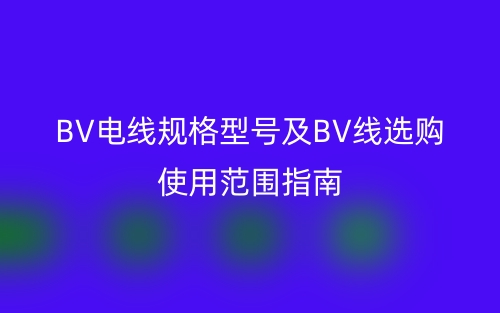 BV电线规格型号及BV线选购使用范围指南(图1) BV电线规格型号及BV线选购使用范围指南(图1)
