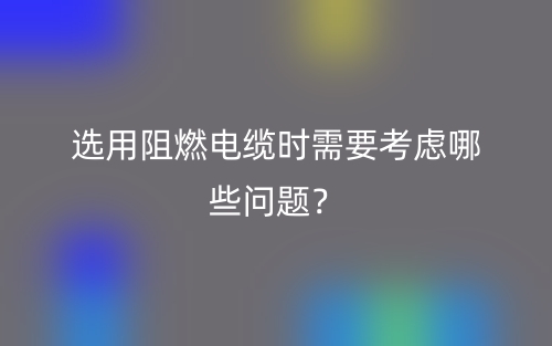 选用阻燃电缆时需要考虑哪些问题?(图1) 选用阻燃电缆时需要考虑哪些问题?(图1)
