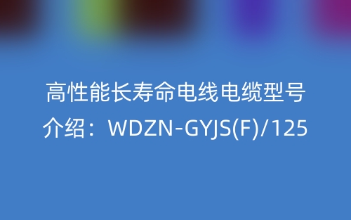 高性能长寿命电线电缆型号介绍:WDZN-GYJS(F)/125(图1) 高性能长寿命电线电缆型号介绍:WDZN-GYJS(F)/125(图1)