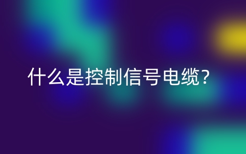 什么是控制信号电缆?(图1) 什么是控制信号电缆?(图1)