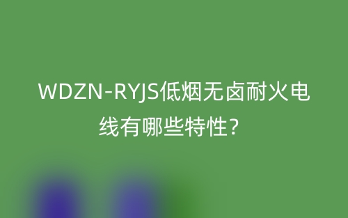 WDZN-RYJS低烟无卤耐火电线有哪些特性?(图1) WDZN-RYJS低烟无卤耐火电线有哪些特性?(图1)