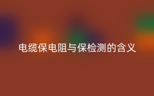 电缆保电阻与保检测的含义(图1) 电缆保电阻与保检测的含义(图1)