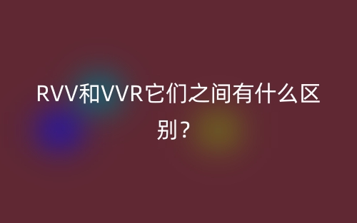RVV和VVR它们之间有什么区别?(图1) RVV和VVR它们之间有什么区别?(图1)