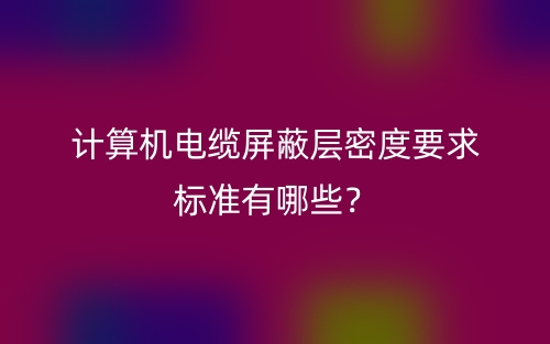计算机电缆屏蔽层密度要求标准有哪些?(图1) 计算机电缆屏蔽层密度要求标准有哪些?(图1)