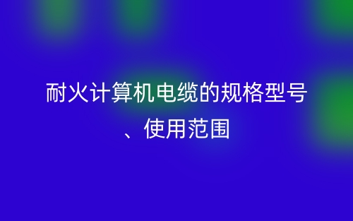 耐火计算机电缆的规格型号、使用范围(图1) 耐火计算机电缆的规格型号、使用范围(图1)