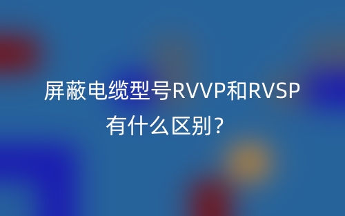 屏蔽电缆型号RVVP和RVSP有什么区别?(图1) 屏蔽电缆型号RVVP和RVSP有什么区别?(图1)