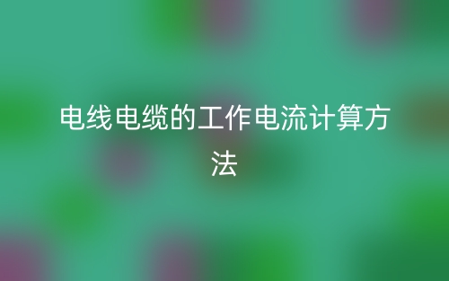 电线电缆的工作电流计算方法(图1) 电线电缆的工作电流计算方法(图1)
