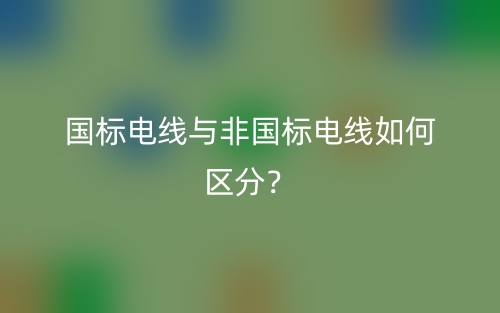 国标电线与非国标电线如何区分?(图1) 国标电线与非国标电线如何区分?(图1)