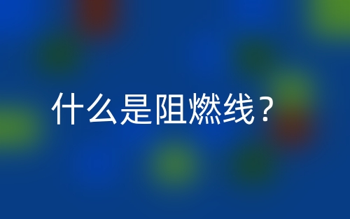 什么是阻燃线?(图1) 什么是阻燃线?(图1)