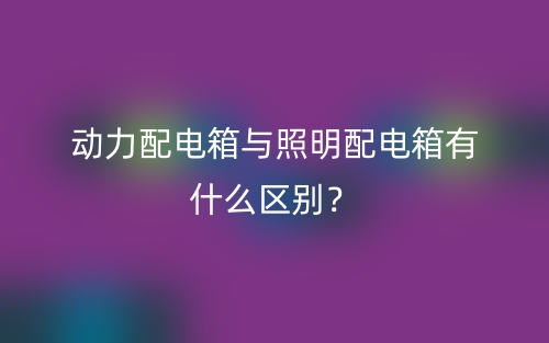 动力配电箱与照明配电箱有什么区别?(图1) 动力配电箱与照明配电箱有什么区别?(图1)