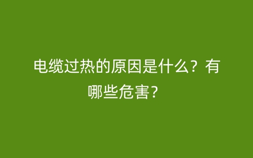 电缆过热的原因是什么?有哪些危害?(图1) 电缆过热的原因是什么?有哪些危害?(图1)