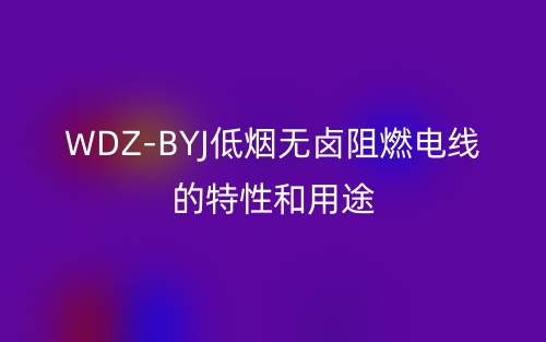 WDZ-BYJ低烟无卤阻燃电线的特性和用途(图1) WDZ-BYJ低烟无卤阻燃电线的特性和用途(图1)