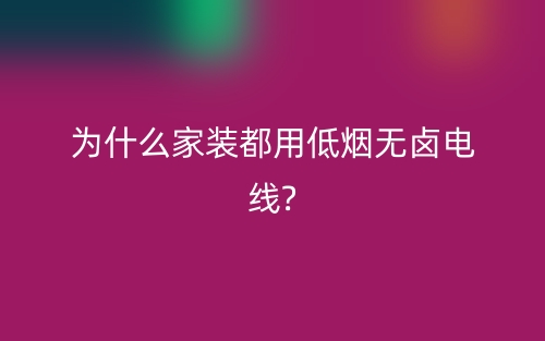 为什么家装都用低烟无卤电线?(图1) 为什么家装都用低烟无卤电线?(图1)