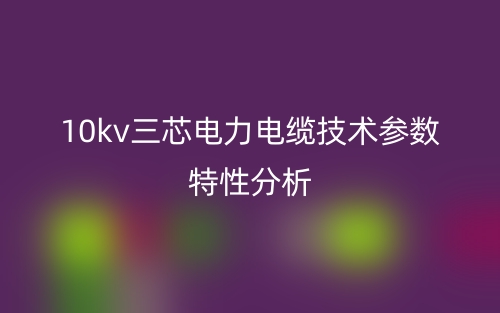 10kv三芯电力电缆技术参数特性分析(图1) 10kv三芯电力电缆技术参数特性分析(图1)