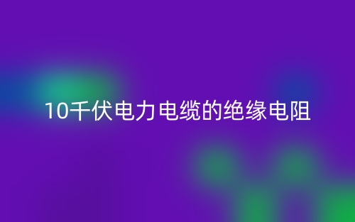 10千伏电力电缆的绝缘电阻(图1)