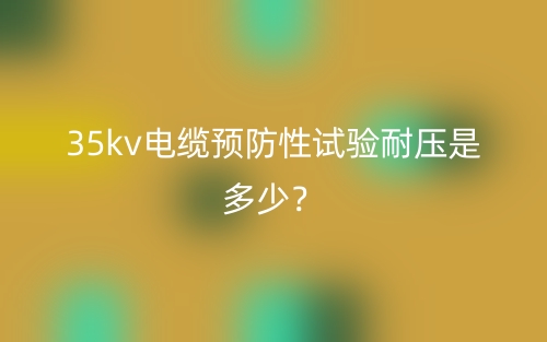 35kv电缆预防性试验耐压是多少?(图1) 35kv电缆预防性试验耐压是多少?(图1)