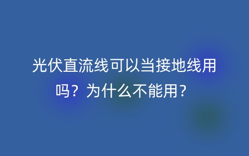 光伏直流线可以当接地线用吗?为什么不能用?(图1) 光伏直流线可以当接地线用吗?为什么不能用?(图1)