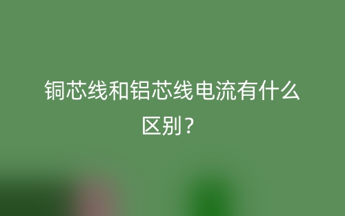 铜芯线和铝芯线电流有什么区别?(图1) 铜芯线和铝芯线电流有什么区别?(图1)