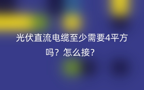 光伏直流电缆至少需要4平方吗?怎么接?(图1) 光伏直流电缆至少需要4平方吗?怎么接?(图1)