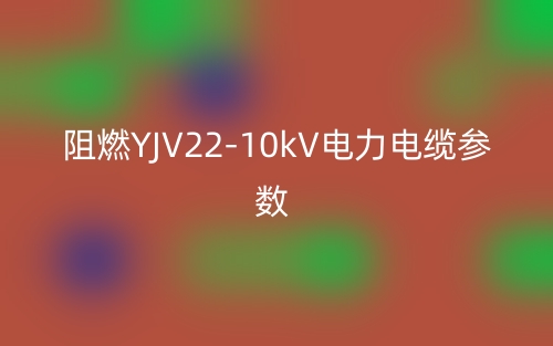 阻燃YJV22-10kV电力电缆参数(图1) 阻燃YJV22-10kV电力电缆参数(图1)
