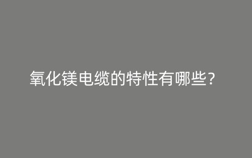 氧化镁电缆的特性有哪些?(图1) 氧化镁电缆的特性有哪些?(图1)