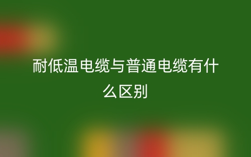耐低温电缆与普通电缆有什么区别？(图1)
