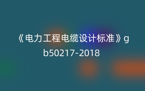 《电力工程电缆设计标准》gb50217-2018(图1) 《电力工程电缆设计标准》gb50217-2018(图1)