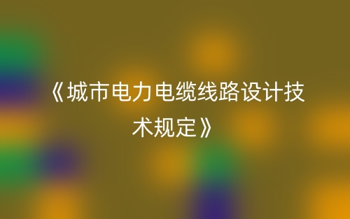 《城市电力电缆线路设计技术规定》(图1) 《城市电力电缆线路设计技术规定》(图1)