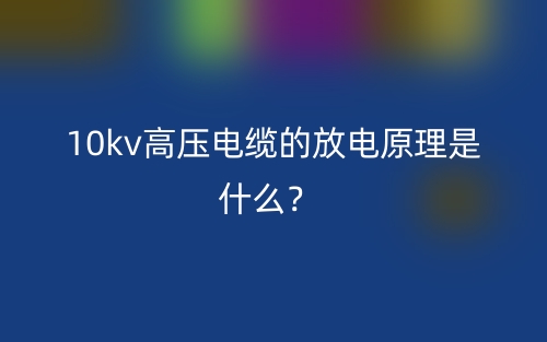 10kv高压电缆的放电原理是什么?(图1) 10kv高压电缆的放电原理是什么?(图1)